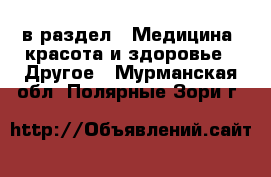  в раздел : Медицина, красота и здоровье » Другое . Мурманская обл.,Полярные Зори г.